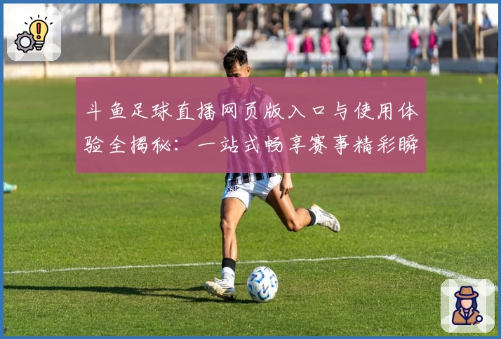 斗鱼足球直播网页版入口与使用体验全揭秘：一站式畅享赛事精彩瞬间