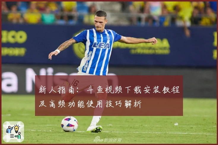 新人指南：斗鱼视频下载安装教程及高频功能使用技巧解析