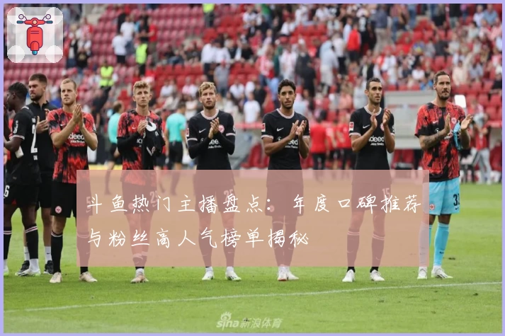 斗鱼热门主播盘点：年度口碑推荐与粉丝高人气榜单揭秘